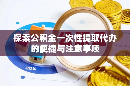 巫溪探索公积金一次性提取代办的便捷与注意事项