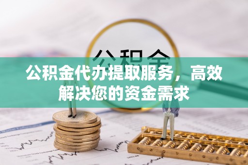 巫溪公积金代办提取服务，高效解决您的资金需求