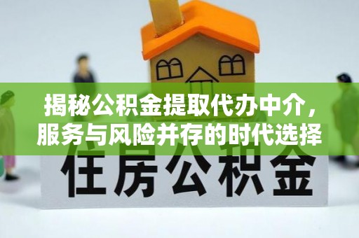 巫溪揭秘公积金提取代办中介，服务与风险并存的时代选择