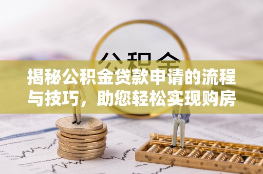 巫溪揭秘公积金贷款申请的流程与技巧，助您轻松实现购房梦