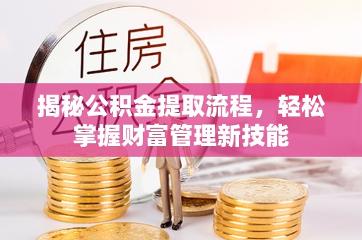 巫溪揭秘公积金提取流程，轻松掌握财富管理新技能