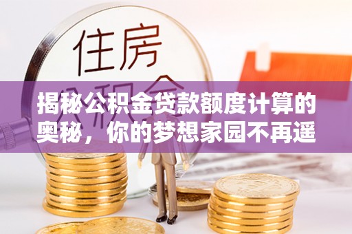 巫溪揭秘公积金贷款额度计算的奥秘，你的梦想家园不再遥不可及