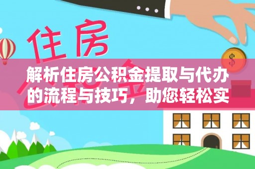 巫溪解析住房公积金提取与代办的流程与技巧，助您轻松实现资金流动