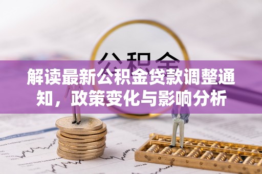 巫溪解读最新公积金贷款调整通知，政策变化与影响分析