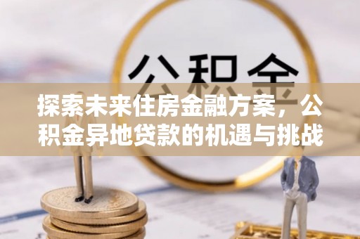 巫溪探索未来住房金融方案，公积金异地贷款的机遇与挑战