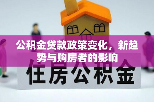 巫溪公积金贷款政策变化，新趋势与购房者的影响