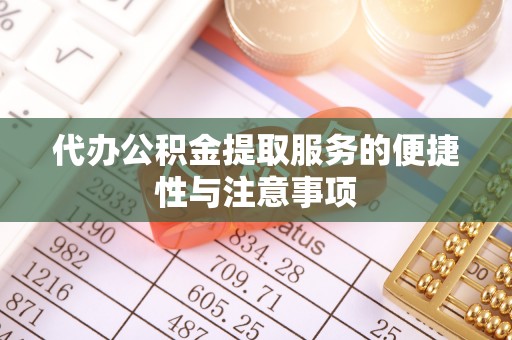 巫溪代办公积金提取服务的便捷性与注意事项