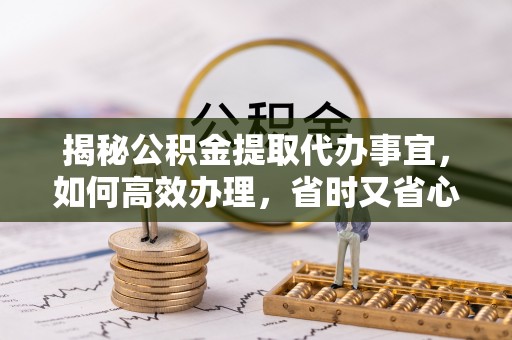 巫溪揭秘公积金提取代办事宜，如何高效办理，省时又省心？