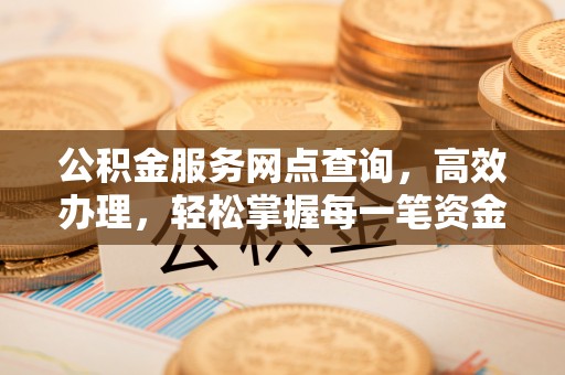 巫溪公积金服务网点查询，高效办理，轻松掌握每一笔资金动态