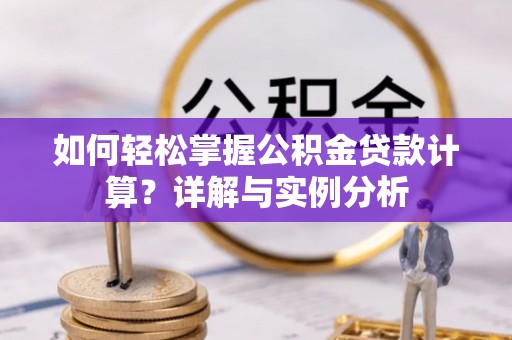 巫溪如何轻松掌握公积金贷款计算？详解与实例分析