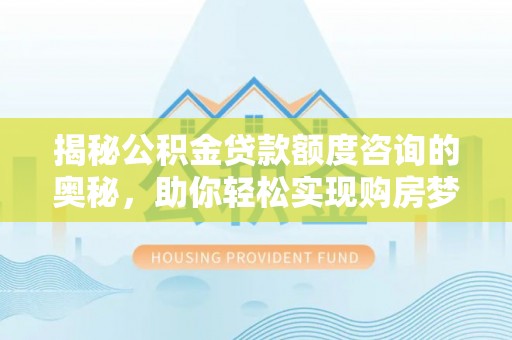 巫溪揭秘公积金贷款额度咨询的奥秘，助你轻松实现购房梦想