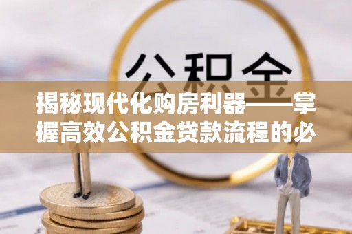 巫溪揭秘现代化购房利器——掌握高效公积金贷款流程的必备指南