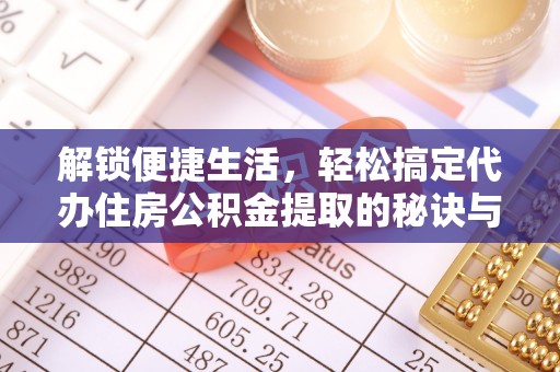 巫溪解锁便捷生活，轻松搞定代办住房公积金提取的秘诀与技巧