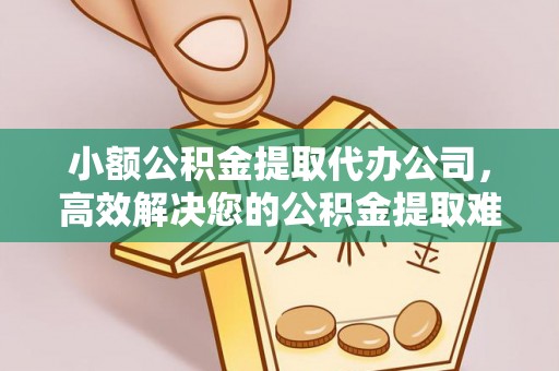 巫溪小额公积金提取代办公司，高效解决您的公积金提取难题