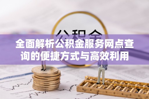 巫溪全面解析公积金服务网点查询的便捷方式与高效利用