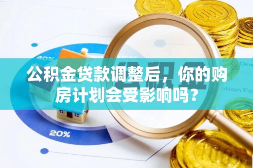 巫溪公积金贷款调整后，你的购房计划会受影响吗？