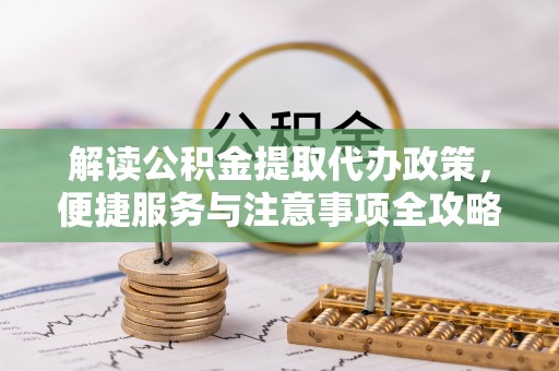 巫溪解读公积金提取代办政策，便捷服务与注意事项全攻略