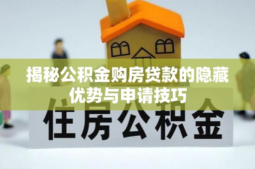 巫溪揭秘公积金购房贷款的隐藏优势与申请技巧