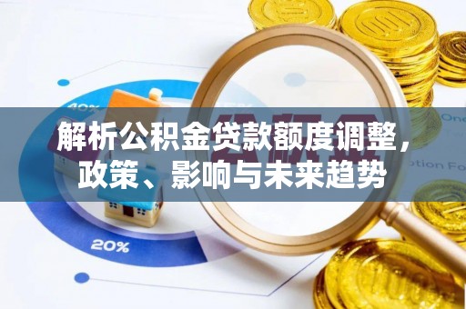 巫溪解析公积金贷款额度调整，政策、影响与未来趋势
