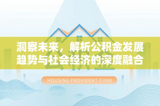 巫溪洞察未来，解析公积金发展趋势与社会经济的深度融合
