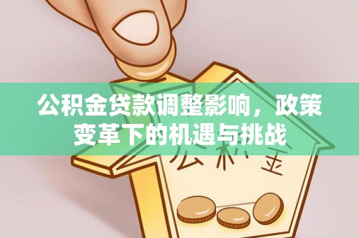 巫溪公积金贷款调整影响，政策变革下的机遇与挑战