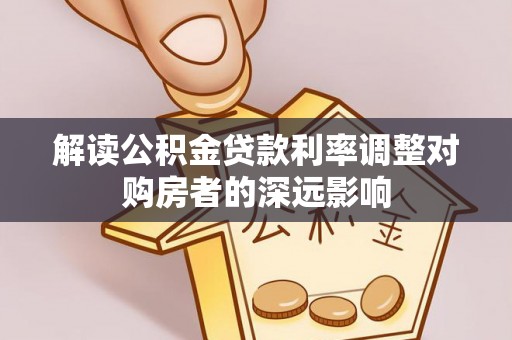 巫溪解读公积金贷款利率调整对购房者的深远影响