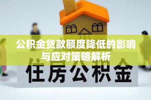巫溪公积金贷款额度降低的影响与应对策略解析