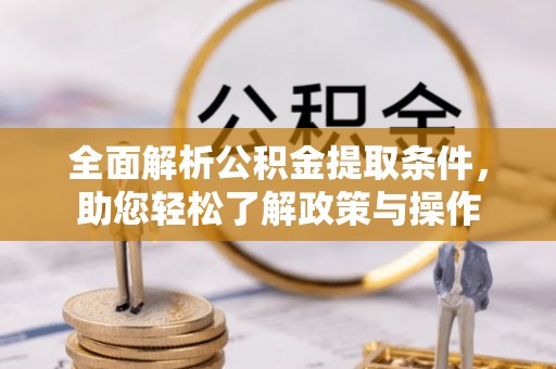 巫溪全面解析公积金提取条件，助您轻松了解政策与操作