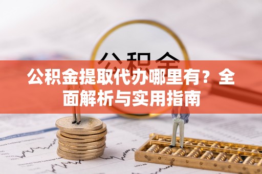巫溪公积金提取代办哪里有？全面解析与实用指南