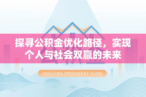 巫溪探寻公积金优化路径，实现个人与社会双赢的未来