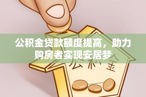 巫溪公积金贷款额度提高，助力购房者实现安居梦