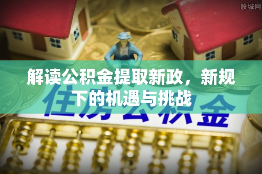 巫溪解读公积金提取新政，新规下的机遇与挑战