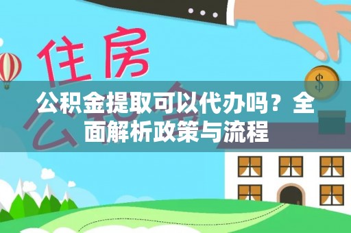 巫溪公积金提取可以代办吗？全面解析政策与流程