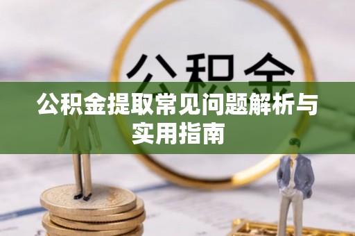 巫溪公积金提取常见问题解析与实用指南