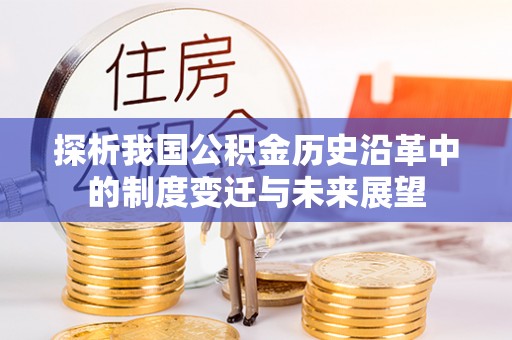 巫溪探析我国公积金历史沿革中的制度变迁与未来展望
