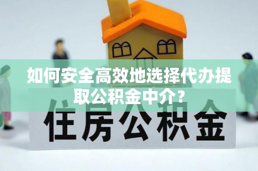 巫溪如何安全高效地选择代办提取公积金中介？