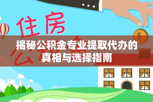 巫溪揭秘公积金专业提取代办的真相与选择指南