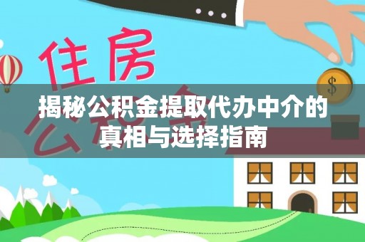 巫溪揭秘公积金提取代办中介的真相与选择指南
