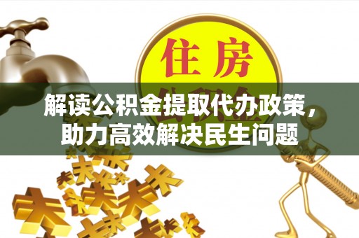 巫溪解读公积金提取代办政策，助力高效解决民生问题