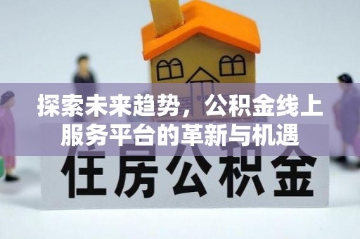巫溪探索未来趋势，公积金线上服务平台的革新与机遇