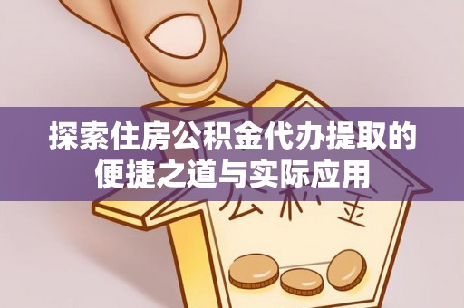 巫溪探索住房公积金代办提取的便捷之道与实际应用