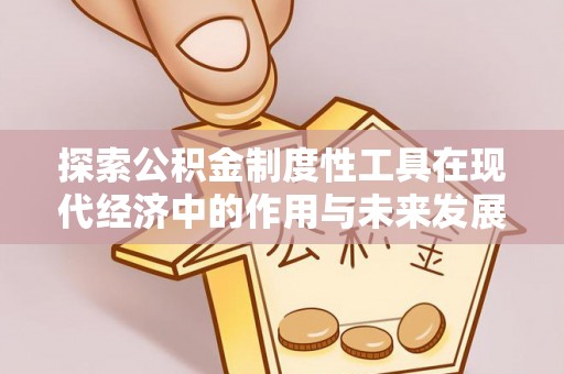巫溪探索公积金制度性工具在现代经济中的作用与未来发展