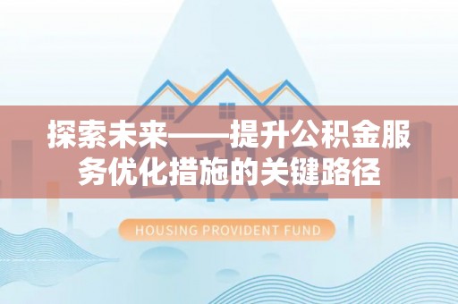 巫溪探索未来——提升公积金服务优化措施的关键路径