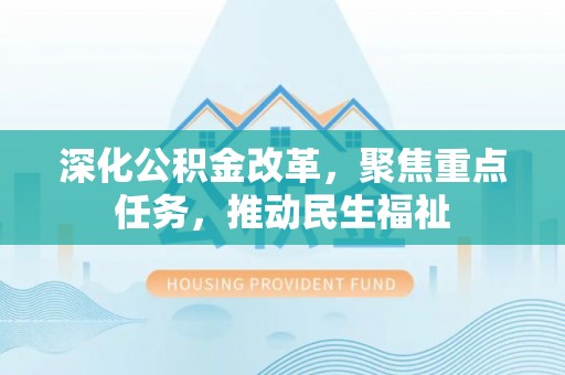 巫溪深化公积金改革，聚焦重点任务，推动民生福祉