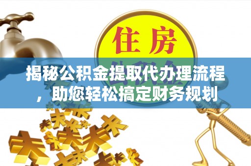 巫溪揭秘公积金提取代办理流程，助您轻松搞定财务规划