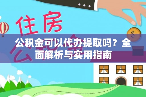 巫溪公积金可以代办提取吗？全面解析与实用指南