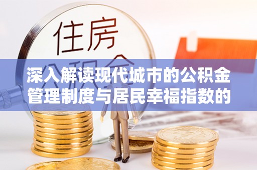 巫溪深入解读现代城市的公积金管理制度与居民幸福指数的关联