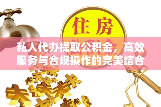 巫溪私人代办提取公积金，高效服务与合规操作的完美结合