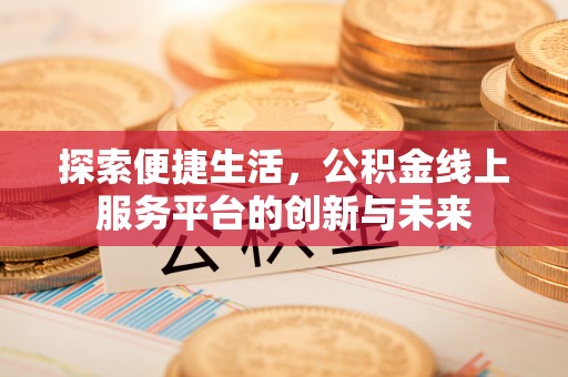 巫溪探索便捷生活，公积金线上服务平台的创新与未来