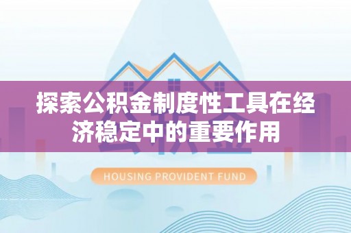 巫溪探索公积金制度性工具在经济稳定中的重要作用